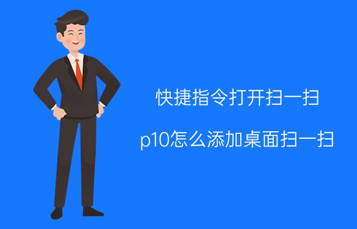 快捷指令打开扫一扫 p10怎么添加桌面扫一扫？